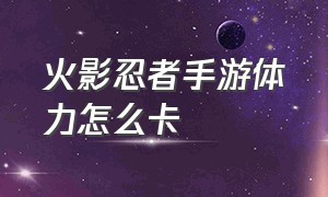 火影忍者手游体力怎么卡（火影忍者手游土豪号免费送）