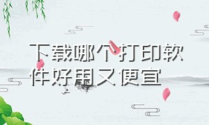 下载哪个打印软件好用又便宜