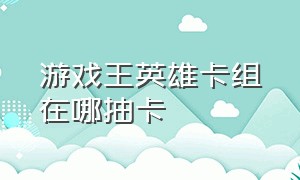 游戏王英雄卡组在哪抽卡