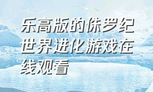 乐高版的侏罗纪世界进化游戏在线观看