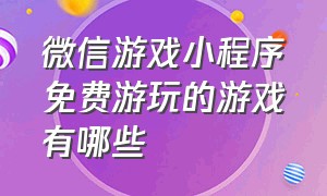 微信游戏小程序免费游玩的游戏有哪些