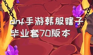 dnf手游韩服瞎子毕业套70版本