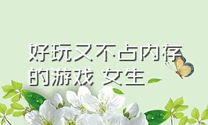 好玩又不占内存的游戏 女生（好玩又不占内存的小游戏 女生）