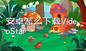 安卓怎么下载VideoStar