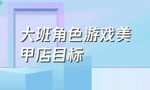 大班角色游戏美甲店目标