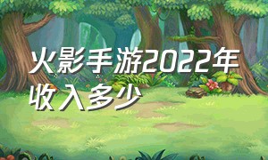 火影手游2022年收入多少（火影手游收入排名）