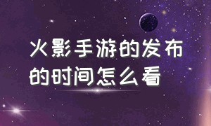 火影手游的发布的时间怎么看（火影手游的发布的时间怎么看啊）