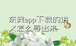 东奥app下载的讲义怎么导出来（东奥的讲义怎么导出来到ipad）