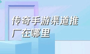 传奇手游渠道推广在哪里