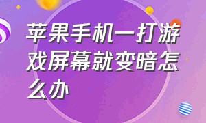 苹果手机一打游戏屏幕就变暗怎么办