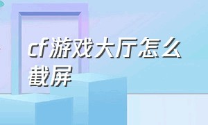 cf游戏大厅怎么截屏