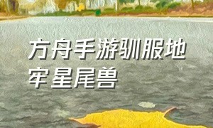 方舟手游驯服地牢星尾兽