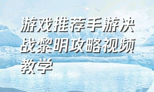 游戏推荐手游决战黎明攻略视频教学（决战黎明角色介绍）