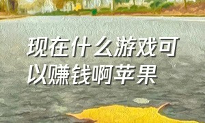 现在什么游戏可以赚钱啊苹果（苹果最新能赚钱的游戏排行榜）