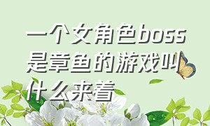 一个女角色boss是章鱼的游戏叫什么来着（有一款老游戏结局是主角追boss）