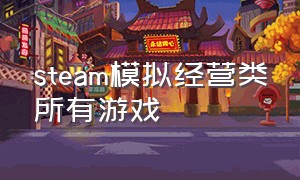 steam模拟经营类所有游戏（steam模拟经营类免费游戏可联机）