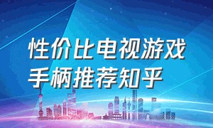 性价比电视游戏手柄推荐知乎