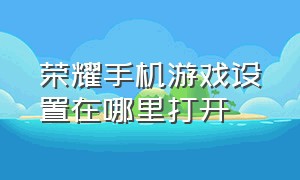 荣耀手机游戏设置在哪里打开