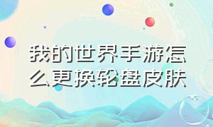 我的世界手游怎么更换轮盘皮肤（我的世界正版手机怎么更换皮肤）