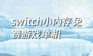 switch小内存免费游戏单机（switch港版所有免费游戏单机）