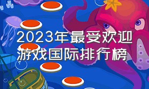 2023年最受欢迎游戏国际排行榜