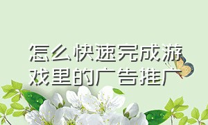 怎么快速完成游戏里的广告推广