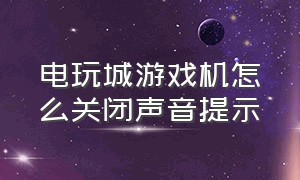 电玩城游戏机怎么关闭声音提示