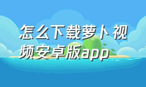 怎么下载萝卜视频安卓版app