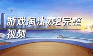 游戏淘汰赛2完整视频（淘汰赛小游戏）