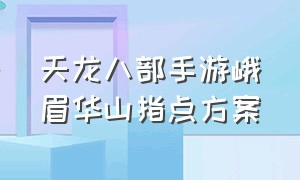 天龙八部手游峨眉华山指点方案