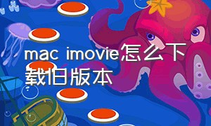 mac imovie怎么下载旧版本（苹果笔记本imovie使用教程）