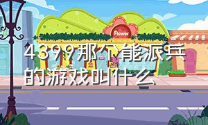 4399那个能派兵的游戏叫什么（4399哪个游戏是分三路派兵打仗的）