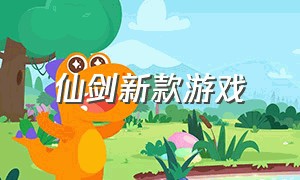 仙剑新款游戏（最新版仙剑一游戏）