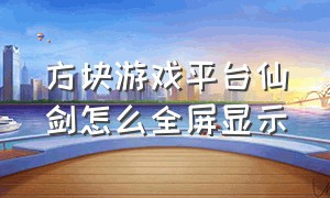 方块游戏平台仙剑怎么全屏显示