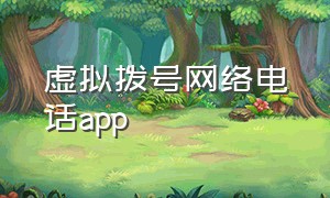 虚拟拨号网络电话app（网络电话可变声虚拟拨号免费软件）