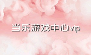 当乐游戏中心vip