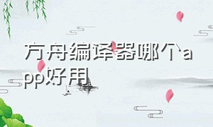 方舟编译器哪个app好用（方舟编译器哪个app好用一点）