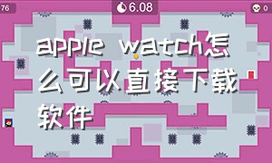 apple watch怎么可以直接下载软件