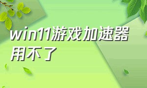 win11游戏加速器用不了