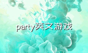 party英文游戏（party活跃气氛的游戏）