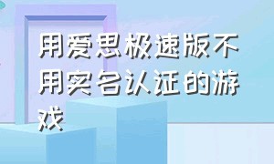 用爱思极速版不用实名认证的游戏