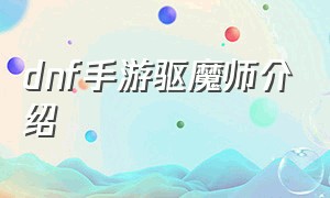 dnf手游驱魔师介绍（dnf手游驱魔师详细介绍）