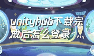 unityhub下载完成后怎么登录