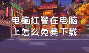 电脑红警在电脑上怎么免费下载（在电脑上怎么可以下载免费的红警）