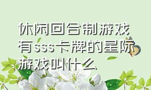 休闲回合制游戏有sss卡牌的星际游戏叫什么