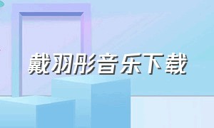 戴羽彤音乐下载