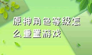 原神角色等级怎么重置游戏