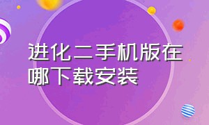 进化二手机版在哪下载安装（进化二手机版在哪下载安装包）