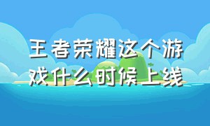 王者荣耀这个游戏什么时候上线（王者荣耀什么时候上市）