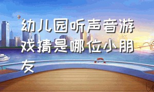 幼儿园听声音游戏猜是哪位小朋友（幼儿园益智游戏听听自己的心跳声）